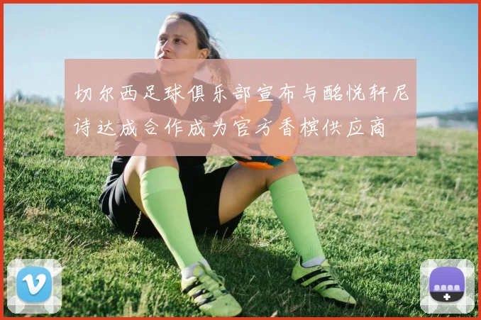切尔西足球俱乐部宣布与酩悦轩尼诗达成合作成为官方香槟供应商
