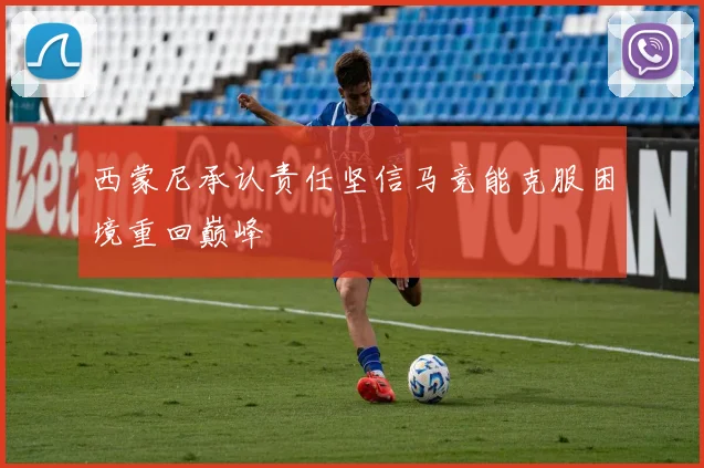 西蒙尼承认责任坚信马竞能克服困境重回巅峰